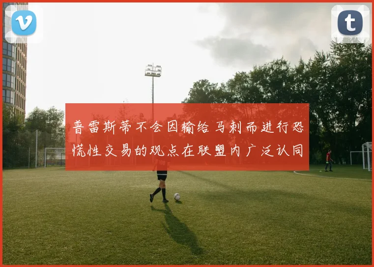 普雷斯蒂不会因输给马刺而进行恐慌性交易的观点在联盟内广泛认同