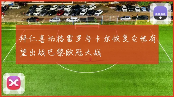 拜仁喜讯格雷罗与卡尔恢复合练有望出战巴黎欧冠大战