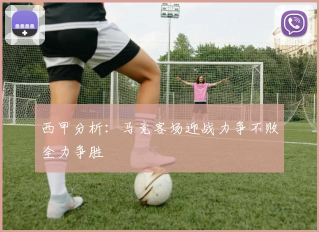西甲分析：马竞客场迎战力争不败全力争胜